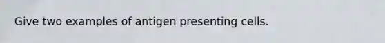 Give two examples of antigen presenting cells.