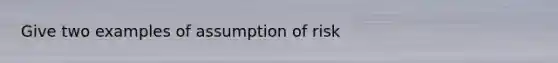 Give two examples of assumption of risk