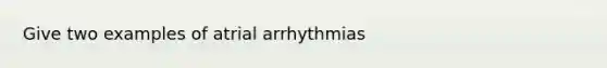 Give two examples of atrial arrhythmias