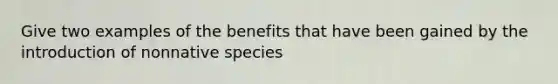 Give two examples of the benefits that have been gained by the introduction of nonnative species