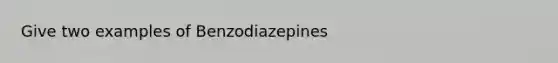 Give two examples of Benzodiazepines