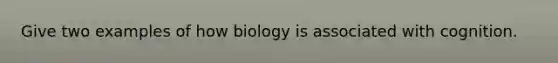 Give two examples of how biology is associated with cognition.