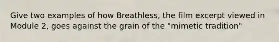 Give two examples of how Breathless, the film excerpt viewed in Module 2, goes against the grain of the "mimetic tradition"