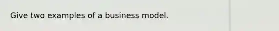 Give two examples of a business model.