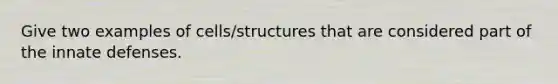 Give two examples of cells/structures that are considered part of the innate defenses.