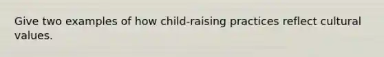 Give two examples of how child-raising practices reflect cultural values.