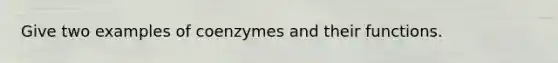 Give two examples of coenzymes and their functions.