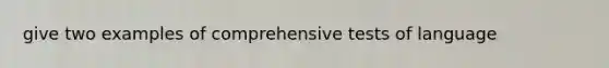 give two examples of comprehensive tests of language