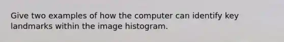 Give two examples of how the computer can identify key landmarks within the image histogram.