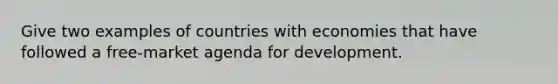 Give two examples of countries with economies that have followed a free-market agenda for development.