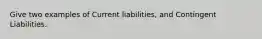 Give two examples of Current liabilities, and Contingent Liabilities.