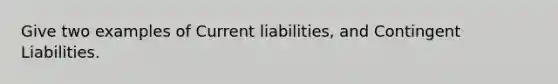 Give two examples of Current liabilities, and Contingent Liabilities.