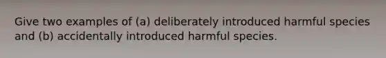 Give two examples of (a) deliberately introduced harmful species and (b) accidentally introduced harmful species.