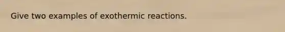 Give two examples of exothermic reactions.