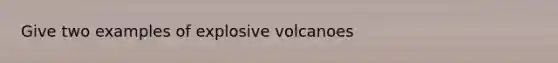 Give two examples of explosive volcanoes