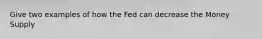 Give two examples of how the Fed can decrease the Money Supply