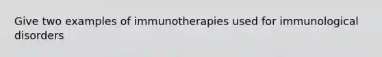 Give two examples of immunotherapies used for immunological disorders