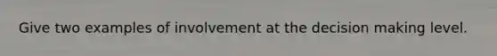 Give two examples of involvement at the decision making level.