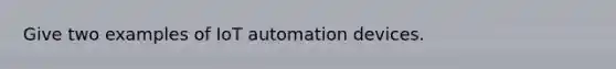 Give two examples of IoT automation devices.