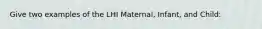 Give two examples of the LHI Maternal, Infant, and Child: