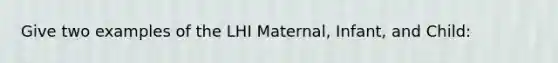 Give two examples of the LHI Maternal, Infant, and Child: