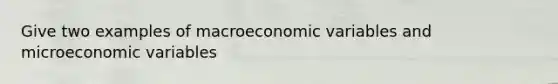 Give two examples of macroeconomic variables and microeconomic variables