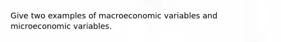 Give two examples of macroeconomic variables and microeconomic variables.