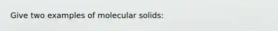 Give two examples of molecular solids: