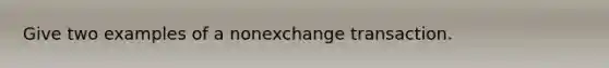 Give two examples of a nonexchange transaction.