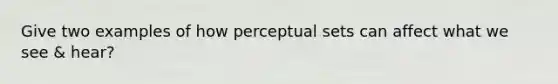 Give two examples of how perceptual sets can affect what we see & hear?