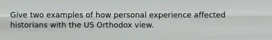 Give two examples of how personal experience affected historians with the US Orthodox view.