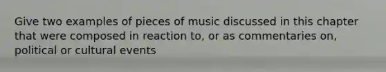 Give two examples of pieces of music discussed in this chapter that were composed in reaction to, or as commentaries on, political or cultural events