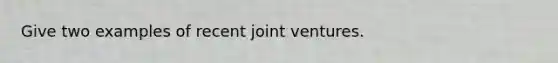 Give two examples of recent joint ventures.