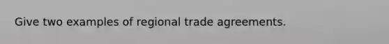 Give two examples of regional trade agreements.