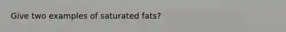 Give two examples of saturated fats?