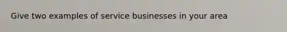 Give two examples of service businesses in your area