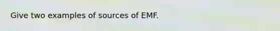 Give two examples of sources of EMF.