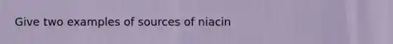 Give two examples of sources of niacin