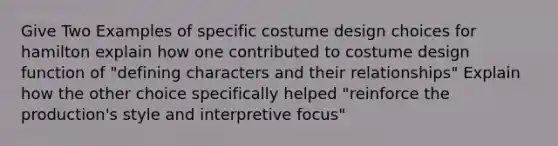 Give Two Examples of specific costume design choices for hamilton explain how one contributed to costume design function of "defining characters and their relationships" Explain how the other choice specifically helped "reinforce the production's style and interpretive focus"