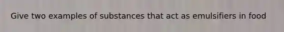 Give two examples of substances that act as emulsifiers in food