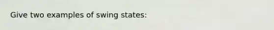 Give two examples of swing states: