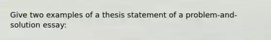 Give two examples of a thesis statement of a problem-and-solution essay: