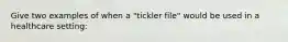 Give two examples of when a "tickler file" would be used in a healthcare setting: