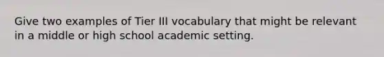 Give two examples of Tier III vocabulary that might be relevant in a middle or high school academic setting.