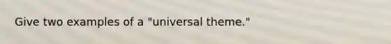 Give two examples of a "universal theme."