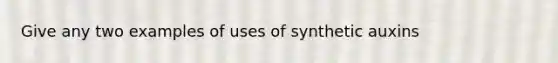 Give any two examples of uses of synthetic auxins