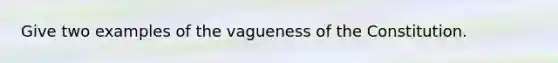 Give two examples of the vagueness of the Constitution.
