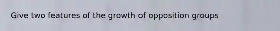 Give two features of the growth of opposition groups