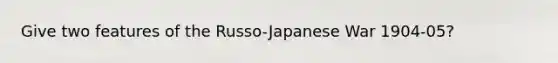 Give two features of the Russo-Japanese War 1904-05?