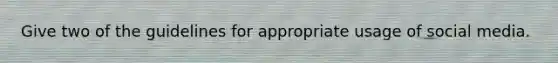 Give two of the guidelines for appropriate usage of social media.